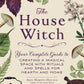 The House Witch: Rituals and Spells for Hearth & Home